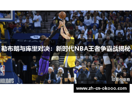 勒布朗与库里对决：新时代NBA王者争霸战揭秘