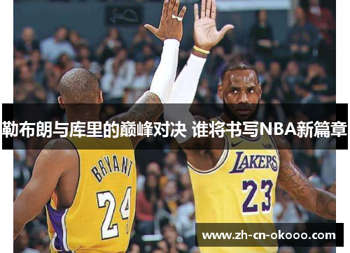 勒布朗与库里的巅峰对决 谁将书写NBA新篇章