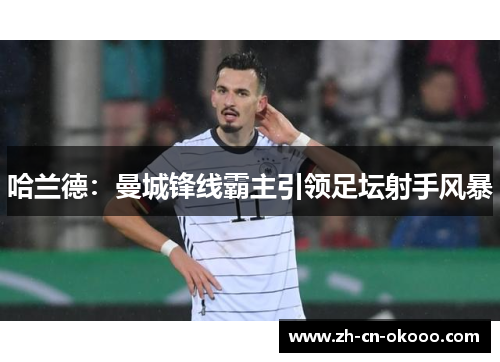 哈兰德：曼城锋线霸主引领足坛射手风暴