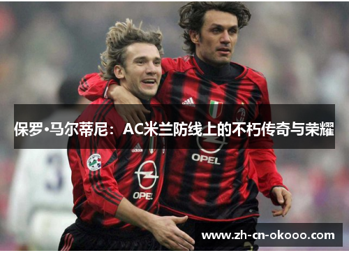 保罗·马尔蒂尼：AC米兰防线上的不朽传奇与荣耀