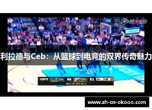 利拉德与Ceb:从篮球到电竞的双界传奇魅力 利拉德与Ceb:从篮球到电竞的双界传奇魅力