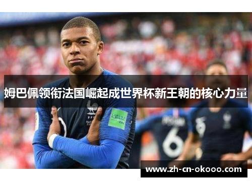 姆巴佩领衔法国崛起成世界杯新王朝的核心力量