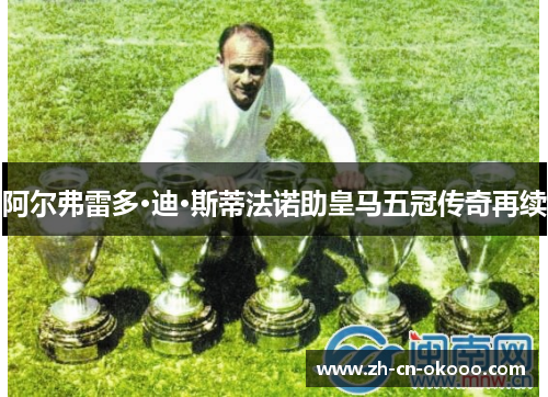 阿尔弗雷多·迪·斯蒂法诺助皇马五冠传奇再续