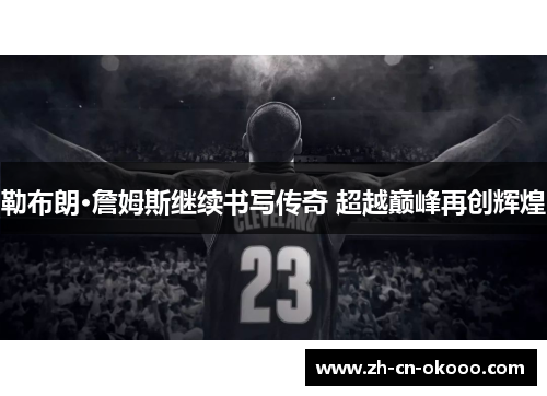 勒布朗·詹姆斯继续书写传奇 超越巅峰再创辉煌