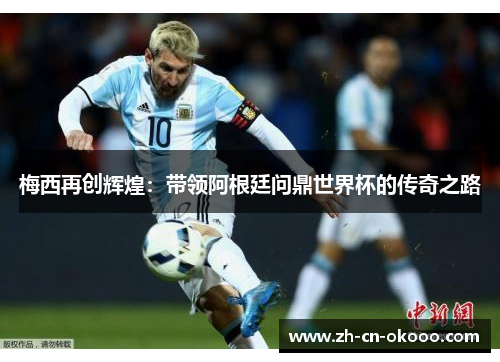 梅西再创辉煌：带领阿根廷问鼎世界杯的传奇之路