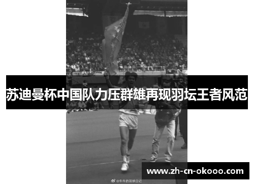 苏迪曼杯中国队力压群雄再现羽坛王者风范