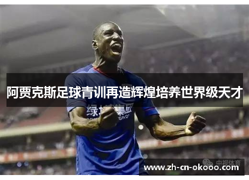 阿贾克斯足球青训再造辉煌培养世界级天才