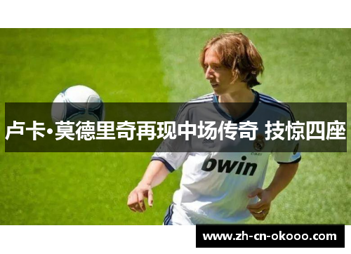 卢卡·莫德里奇再现中场传奇 技惊四座