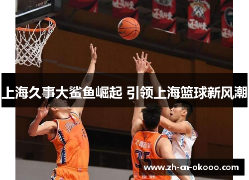 上海久事大鲨鱼崛起 引领上海篮球新风潮