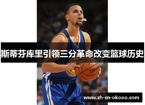 斯蒂芬库里引领三分革命改变篮球历史