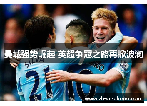 曼城强势崛起 英超争冠之路再掀波澜