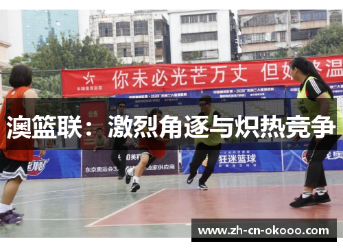 澳篮联：激烈角逐与炽热竞争