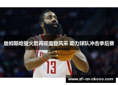 詹姆斯哈登火箭再现魔登风采 助力球队冲击季后赛