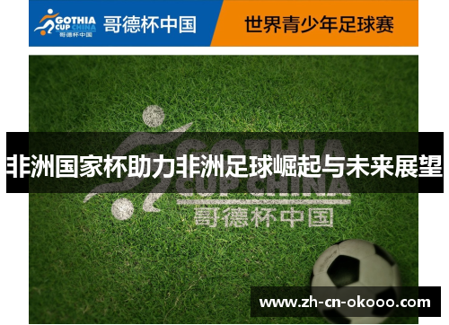 非洲国家杯助力非洲足球崛起与未来展望