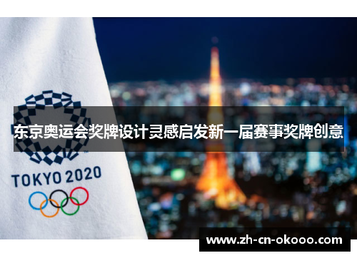 东京奥运会奖牌设计灵感启发新一届赛事奖牌创意