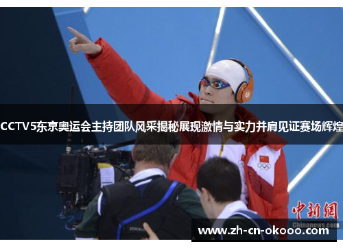 CCTV5东京奥运会主持团队风采揭秘展现激情与实力并肩见证赛场辉煌
